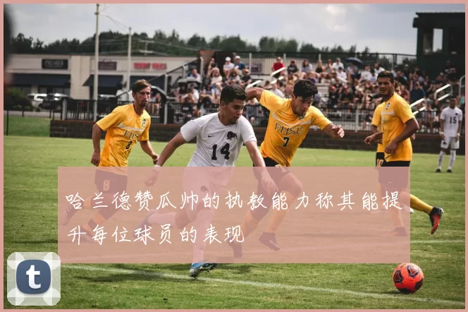 哈兰德赞瓜帅的执教能力称其能提升每位球员的表现